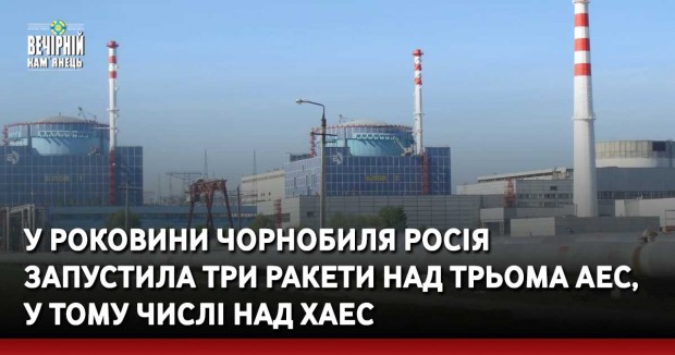 У роковини Чорнобиля росія запустила три ракети над трьома АЕС, у тому числі над ХАЕС