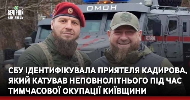 СБУ ідентифікувала приятеля Кадирова, який катував неповнолітнього під час тимчасової окупації Київщини