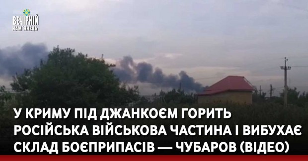 У Криму під Джанкоєм горить російська військова частина і вибухає склад боєприпасів — Чубаров (ВІДЕО)