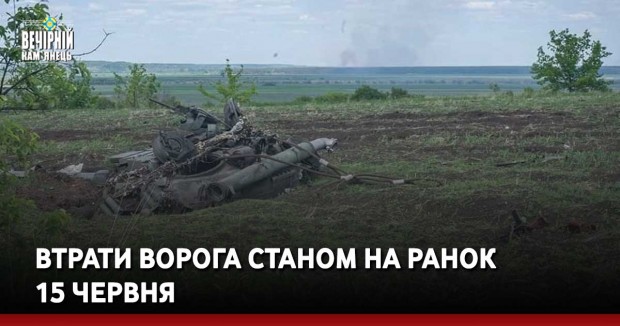 Втрати ворога станом на ранок  15 червня
