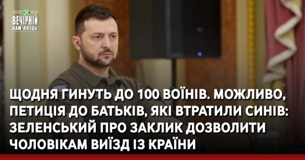 Щодня гинуть до 100 воїнів. Можливо, петиція до батьків, які втратили синів: Зеленський про заклик дозволити чоловікам виїзд із країни