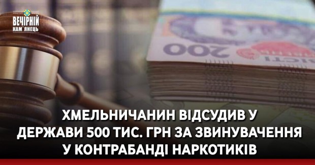Хмельничанин відсудив у держави 500 тис. грн за звинувачення у контрабанді наркотиків