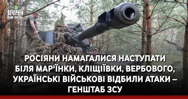 Росіяни намагалися наступати біля Мар'їнки, Кліщіївки, Вербового, українські військові відбили атаки – Генштаб ЗСУ