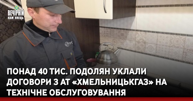Понад&nbsp;40 тис. подолян&nbsp;уклали договори з АТ «Хмельницькгаз» на технічне обслуговування