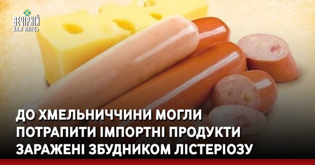 До Хмельниччини могли потрапити імпортні продукти заражені збудником лістеріозу