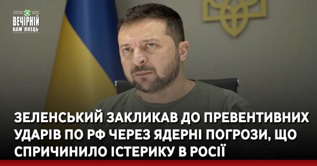 Зеленський закликав до превентивних ударів по РФ через ядерні погрози, що спричинило істерику в Росії
