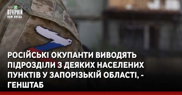 Російські окупанти виводять підрозділи з деяких населених пунктів у Запорізькій області, - Генштаб