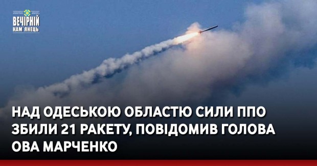 Над Одеською областю сили ППО збили 21 ракету, повідомив голова ОВА Марченко