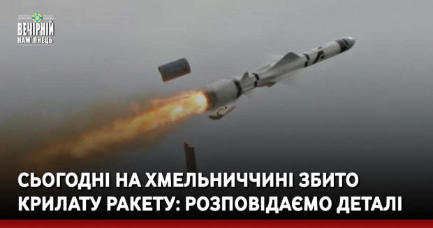 Сьогодні на Хмельниччині збито крилату ракету: розповідаємо деталі