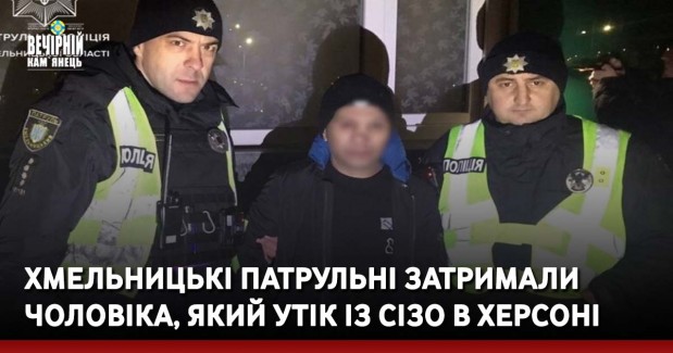 Хмельницькі патрульні затримали чоловіка, який утік із СІЗО в Херсоні