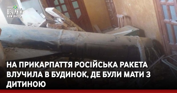 На Прикарпаття російська ракета влучила в будинок, де були мати з дитиною