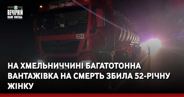 На Хмельниччині багатотонна вантажівка на смерть збила 52-річну жінку