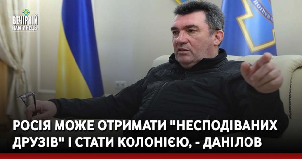 Росія може отримати "несподіваних друзів" і стати колонією, - Данілов