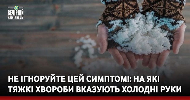 Не ігноруйте цей симптом!: на які тяжкі хвороби вказують холодні руки