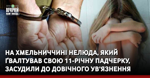 На Хмельниччині нелюда, який ґвалтував свою 11-річну падчерку, засудили до довічного ув’язнення