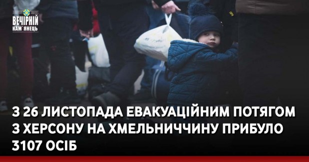 &nbsp;З 26 листопада евакуаційним потягом з Херсону на Хмельниччину прибуло 3107 осіб