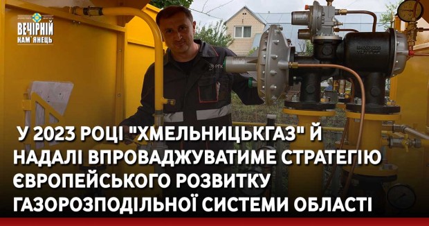 &nbsp;У 2023 році "Хмельницькгаз" й надалі впроваджуватиме стратегію європейського розвитку газорозподільної системи області 