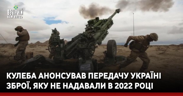 Кулеба анонсував передачу Україні зброї, яку не надавали в 2022 році