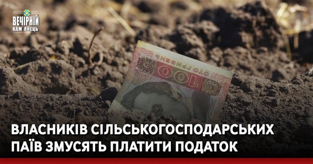 Власників сільськогосподарських паїв змусять платити податок