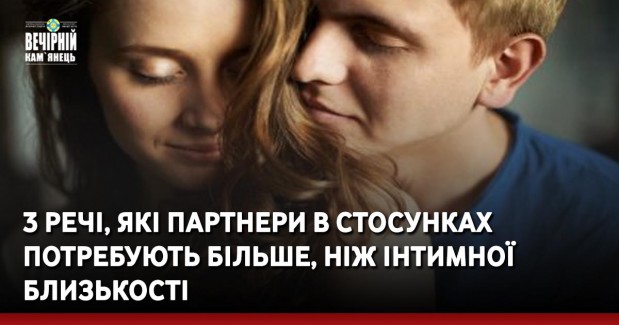 3 речі, які партнери в стосунках потребують більше, ніж інтимної близькості