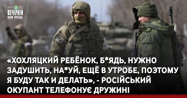 «Хохляцкий ребёнок, б*ядь, нужно задушить, на*уй, ещё в утробе, поэтому я буду так и делать», - російський окупант телефонує дружині