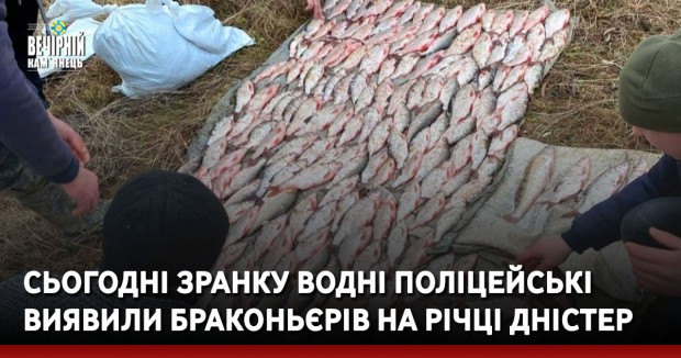 Сьогодні зранку водні поліцейські виявили браконьєрів на річці Дністер