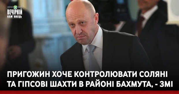 Пригожин хоче контролювати соляні та гіпсові шахти в районі Бахмута, - ЗМІ