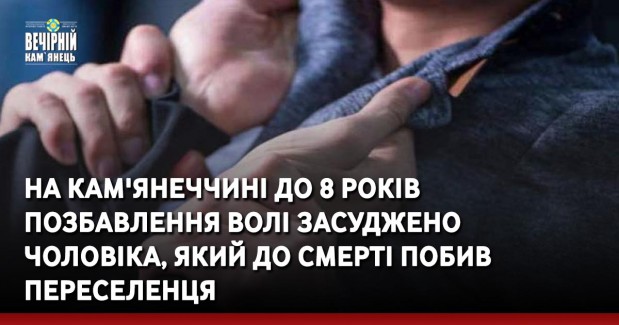 На Кам'янеччині до 8 років позбавлення волі засуджено чоловіка, який до смерті побив переселенця