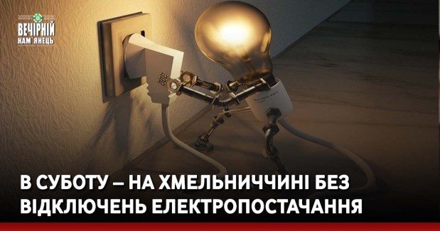 В суботу – на Хмельниччині без відключень електропостачання