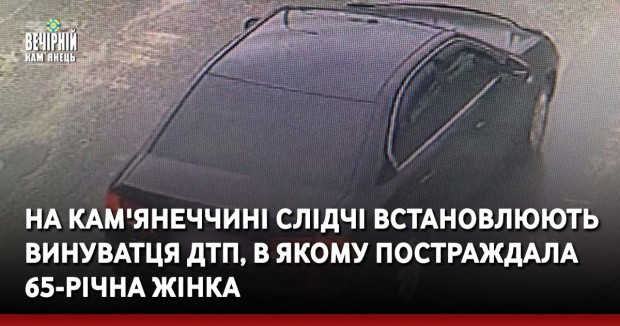 На Кам'янеччині слідчі встановлюють винуватця ДТП, в якому постраждала 65-річна жінка