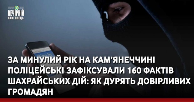 За минулий рік на Кам’янеччині поліцейські зафіксували 160 фактів шахрайських дій: як дурять довірливих громадян