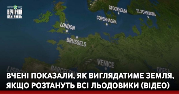 Вчені показали, як виглядатиме Земля, якщо розтануть всі льодовики (ВІДЕО)