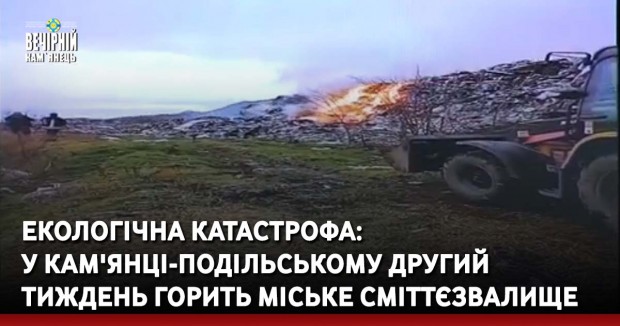 Екологічна катастрофа: у Кам'янці-Подільському другий тиждень горить міське сміттєзвалище