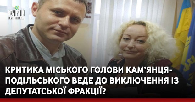 Критика міського голови Кам’янця-Подільського веде до виключення із депутатської фракції?