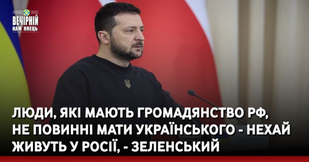 Люди, які мають громадянство РФ, не повинні мати українського - нехай живуть у Росії, - Зеленський