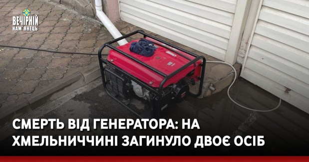 Смерть від генератора: на Хмельниччині загинуло двоє осіб