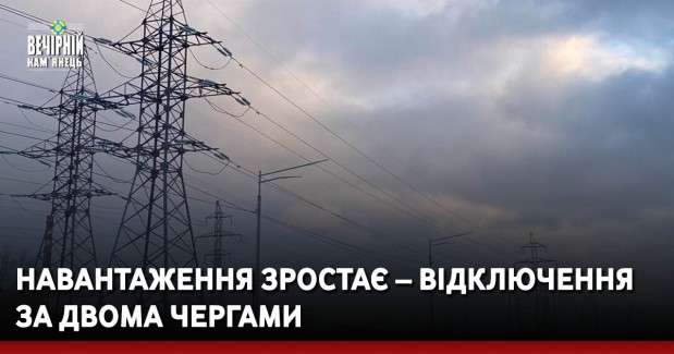 Навантаження зростає – відключення за двома чергами