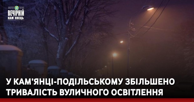 У Кам’янці-Подільському збільшено тривалість вуличного освітлення