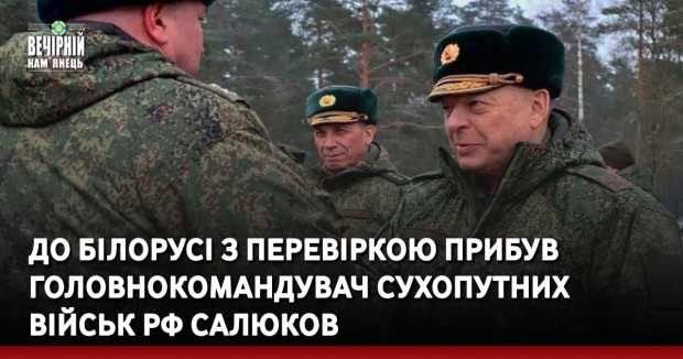 До Білорусі з перевіркою прибув головнокомандувач Сухопутних військ РФ Салюков