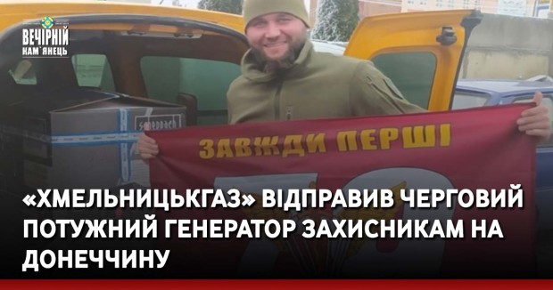 «Хмельницькгаз» відправив черговий потужний генератор Захисникам на Донеччину