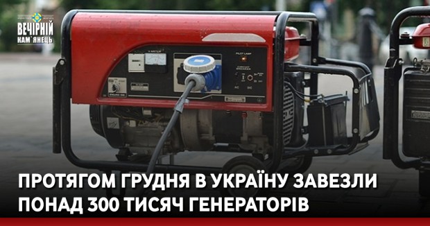 Протягом грудня в Україну завезли понад 300 тисяч генераторів