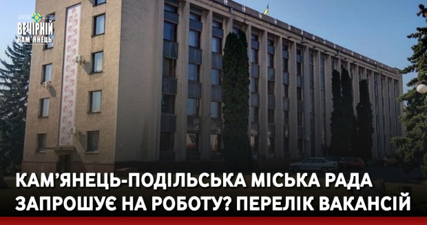 Кам’янець-Подільська міська рада запрошує на роботу? Перелік вакансій