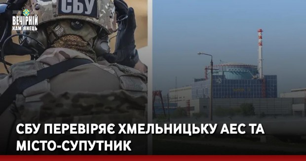 СБУ перевіряє Хмельницьку АЕС та місто-супутник