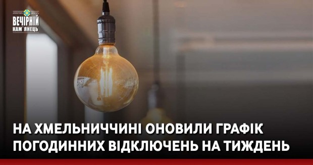 На Хмельниччині оновили графік погодинних відключень на тиждень