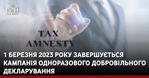 1 березня 2023 року завершується Кампанія одноразового добровільного декларування