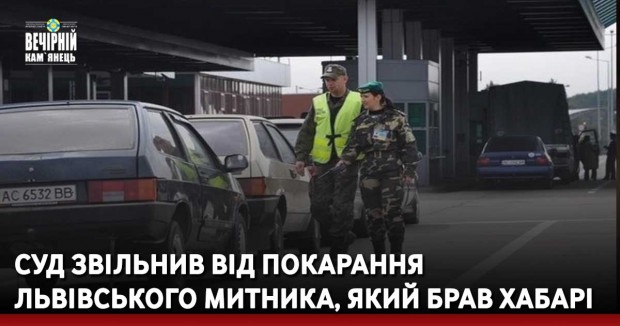 Суд звільнив від покарання львівського митника, який брав хабарі