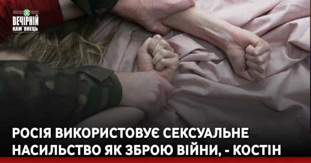 Росія використовує сексуальне насильство як зброю війни, - Костін