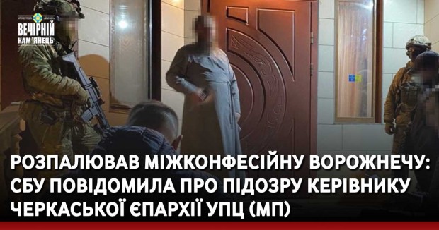 Розпалював міжконфесійну ворожнечу: СБУ повідомила про підозру керівнику Черкаської єпархії УПЦ (МП)
