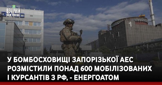 У бомбосховищі Запорізької АЕС розмістили понад 600 мобілізованих і курсантів з рф, - Енергоатом