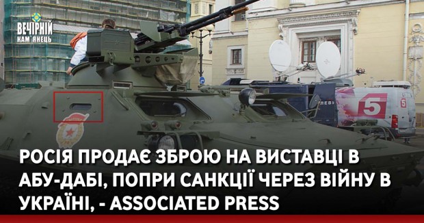 Росія продає зброю на виставці в Абу-Дабі, попри санкції через війну в Україні, - Associated Press